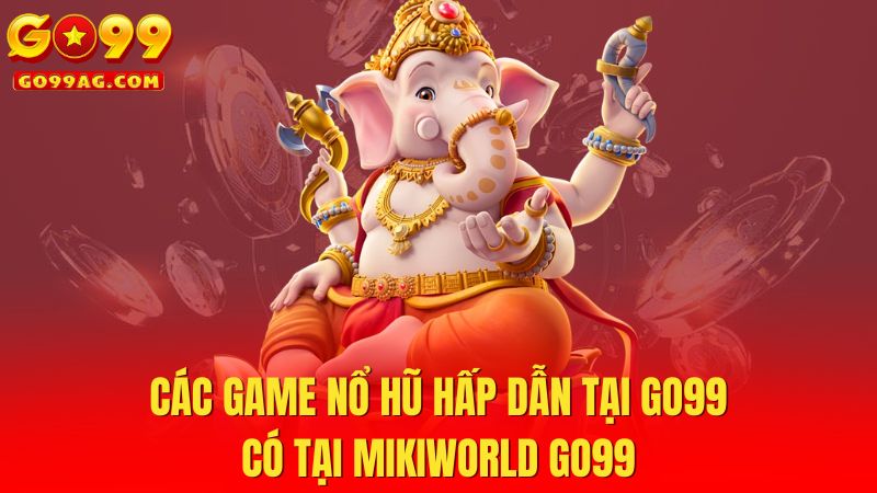 Các game nổ hũ hấp dẫn tại Go99