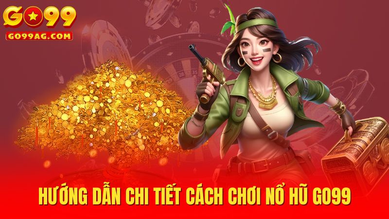 Hướng dẫn chi tiết cách chơi nổ hũ Go99
