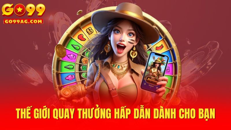 Thế giới quay thưởng hấp dẫn dành cho bạn